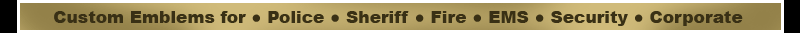 Custom Emblems for : Police : Sheriff : Fire : EMS : Security : Corporate